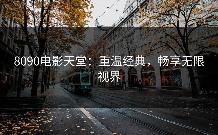 8090电影天堂：重温经典，畅享无限视界