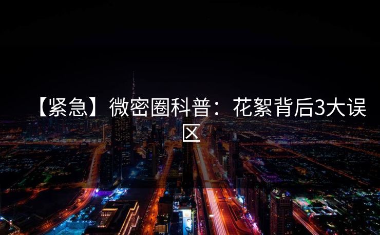 【紧急】微密圈科普：花絮背后3大误区