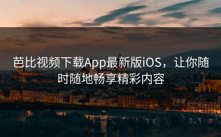 芭比视频下载App最新版iOS,让你随时随地畅享精彩内容 芭比视频下载App最新版iOS,让你随时随地畅享精彩内容