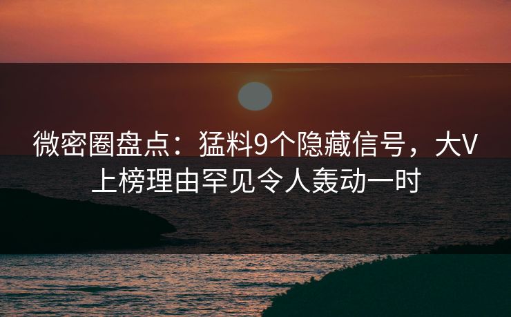 微密圈盘点:猛料9个隐藏信号,大V上榜理由罕见令人轰动一时 微密圈盘点:猛料9个隐藏信号,大V上榜理由罕见令人轰动一时